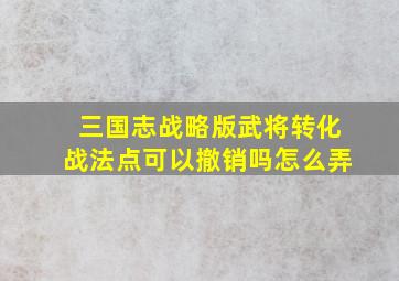 三国志战略版武将转化战法点可以撤销吗怎么弄