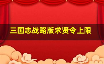 三国志战略版求贤令上限