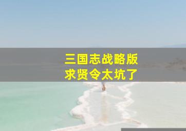 三国志战略版求贤令太坑了