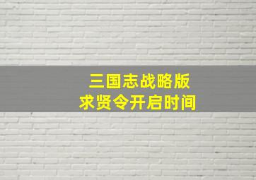 三国志战略版求贤令开启时间