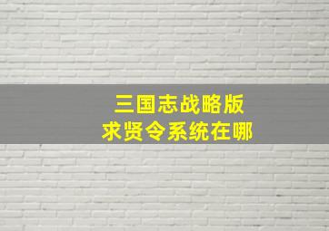 三国志战略版求贤令系统在哪