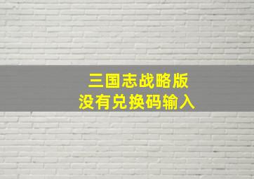 三国志战略版没有兑换码输入