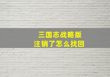 三国志战略版注销了怎么找回