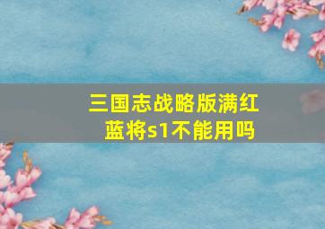 三国志战略版满红蓝将s1不能用吗