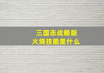 三国志战略版火烧技能是什么