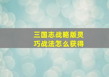 三国志战略版灵巧战法怎么获得