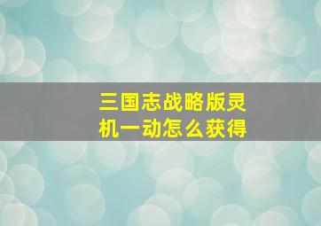 三国志战略版灵机一动怎么获得