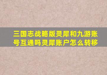 三国志战略版灵犀和九游账号互通吗灵犀账户怎么转移