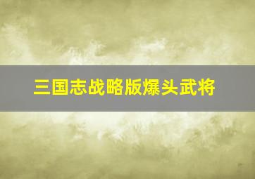 三国志战略版爆头武将