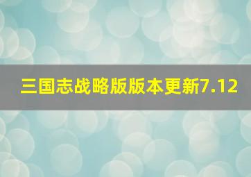 三国志战略版版本更新7.12