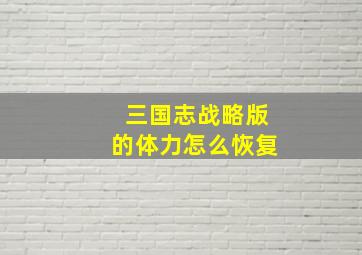 三国志战略版的体力怎么恢复