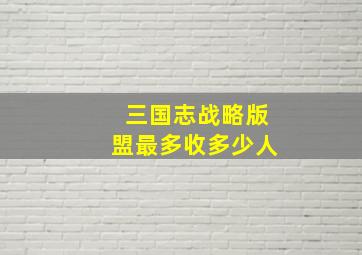 三国志战略版盟最多收多少人