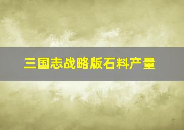 三国志战略版石料产量