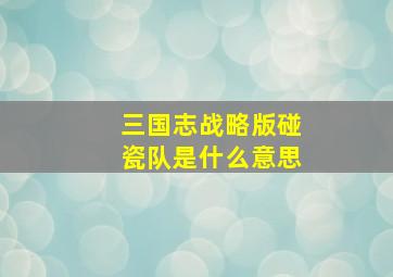 三国志战略版碰瓷队是什么意思