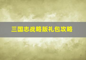 三国志战略版礼包攻略