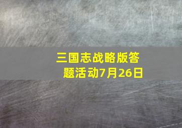 三国志战略版答题活动7月26日