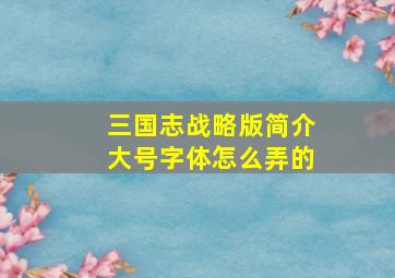 三国志战略版简介大号字体怎么弄的