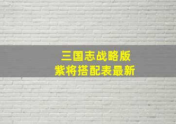 三国志战略版紫将搭配表最新