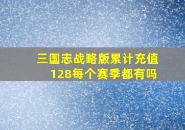 三国志战略版累计充值128每个赛季都有吗