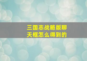 三国志战略版聊天框怎么得到的