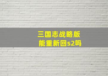 三国志战略版能重新回s2吗