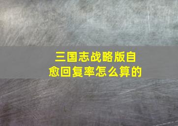 三国志战略版自愈回复率怎么算的