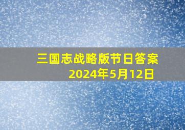 三国志战略版节日答案2024年5月12日