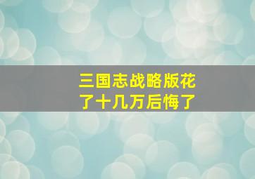 三国志战略版花了十几万后悔了