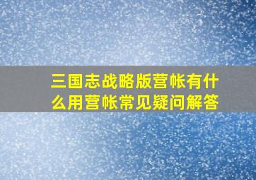 三国志战略版营帐有什么用营帐常见疑问解答