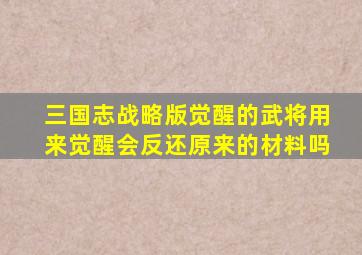 三国志战略版觉醒的武将用来觉醒会反还原来的材料吗