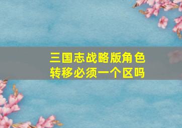 三国志战略版角色转移必须一个区吗