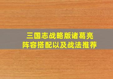 三国志战略版诸葛亮阵容搭配以及战法推荐