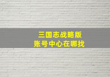 三国志战略版账号中心在哪找