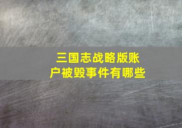 三国志战略版账户被毁事件有哪些