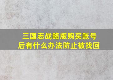 三国志战略版购买账号后有什么办法防止被找回