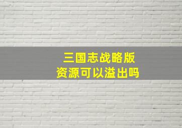 三国志战略版资源可以溢出吗