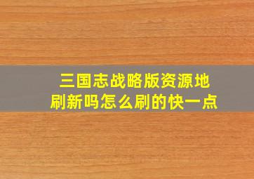 三国志战略版资源地刷新吗怎么刷的快一点