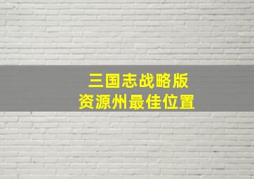 三国志战略版资源州最佳位置