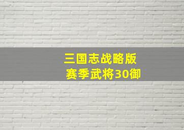 三国志战略版赛季武将30御