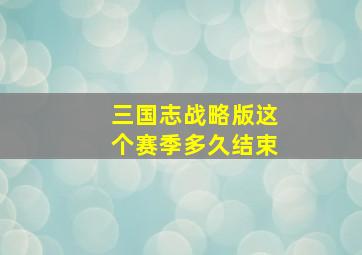 三国志战略版这个赛季多久结束