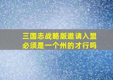 三国志战略版邀请入盟必须是一个州的才行吗