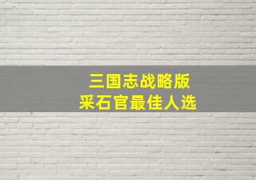 三国志战略版采石官最佳人选