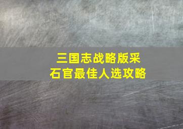 三国志战略版采石官最佳人选攻略