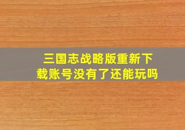 三国志战略版重新下载账号没有了还能玩吗