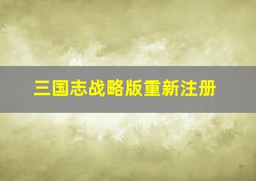 三国志战略版重新注册