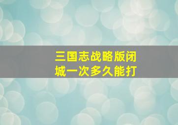 三国志战略版闭城一次多久能打