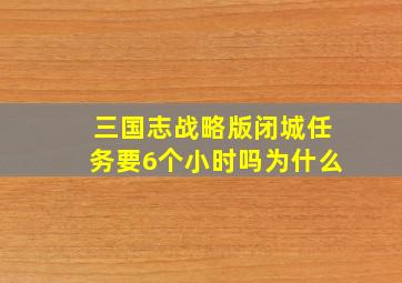 三国志战略版闭城任务要6个小时吗为什么