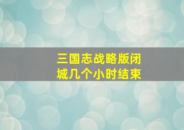 三国志战略版闭城几个小时结束