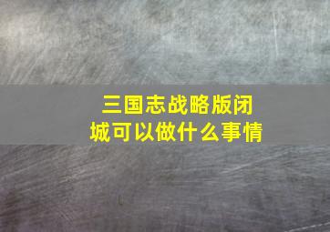 三国志战略版闭城可以做什么事情