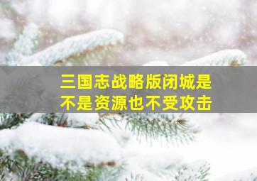 三国志战略版闭城是不是资源也不受攻击